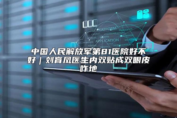 中国人民解放军第81医院好不好|刘育凤医生内双贴成双眼皮咋地