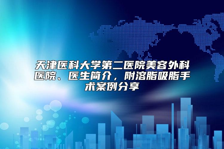 天津医科大学第二医院美容外科医院、医生简介，附溶脂吸脂手术案例分享