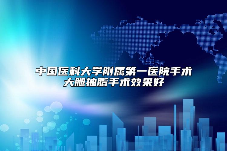 中国医科大学附属第一医院手术大腿抽脂手术效果好
