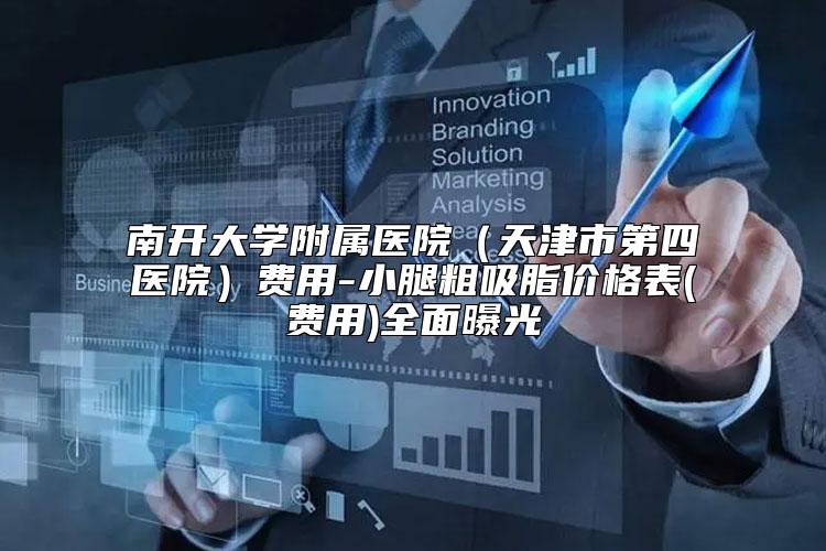 南开大学附属医院（天津市第四医院）费用-小腿粗吸脂价格表(费用)全面曝光