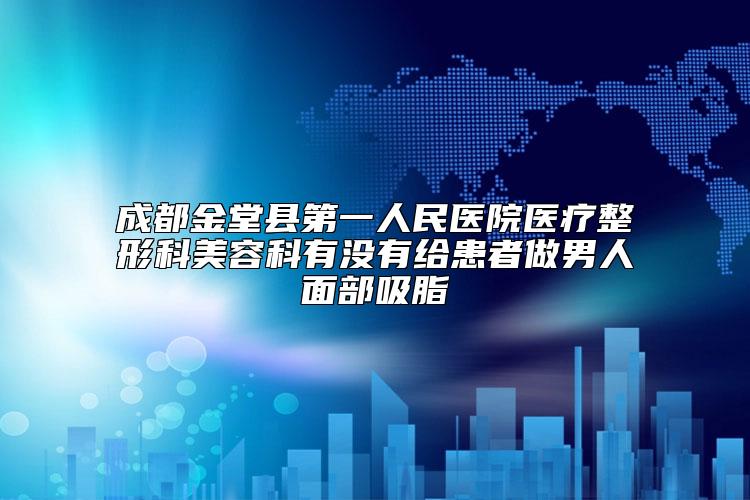 成都金堂县第一人民医院医疗整形科美容科有没有给患者做男人面部吸脂