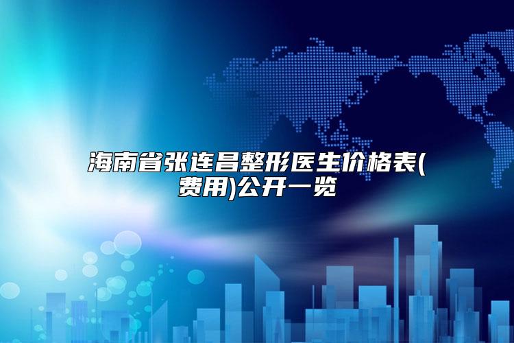海南省张连昌整形医生价格表(费用)公开一览
