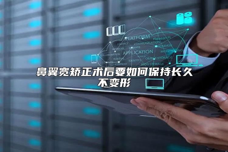 鼻翼宽矫正术后要如何保持长久不变形