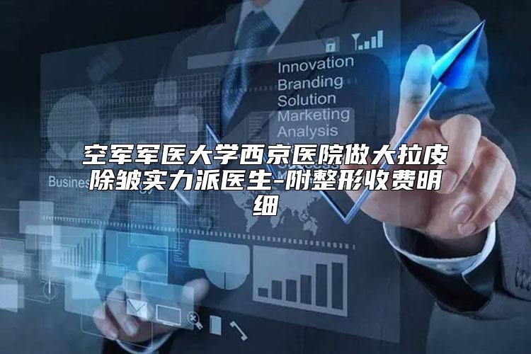 空军军医大学西京医院做大拉皮除皱实力派医生-附整形收费明细