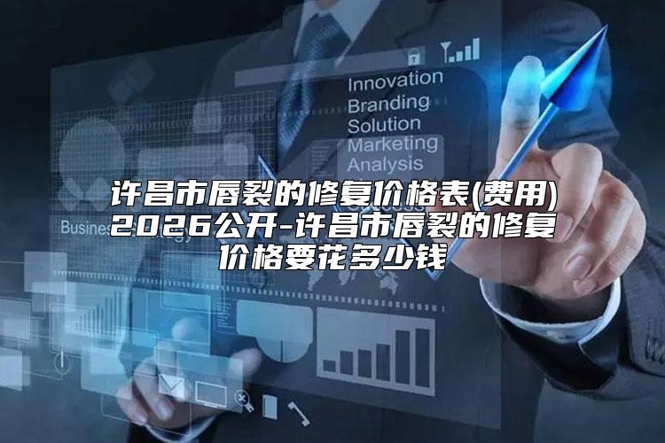 许昌市唇裂的修复价格表(费用)2026公开-许昌市唇裂的修复价格要花多少钱