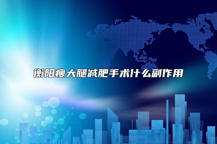 衡阳瘦大腿减肥手术什么副作用