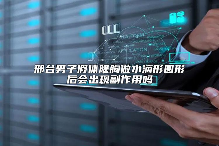 邢台男子假体隆胸做水滴形圆形后会出现副作用吗