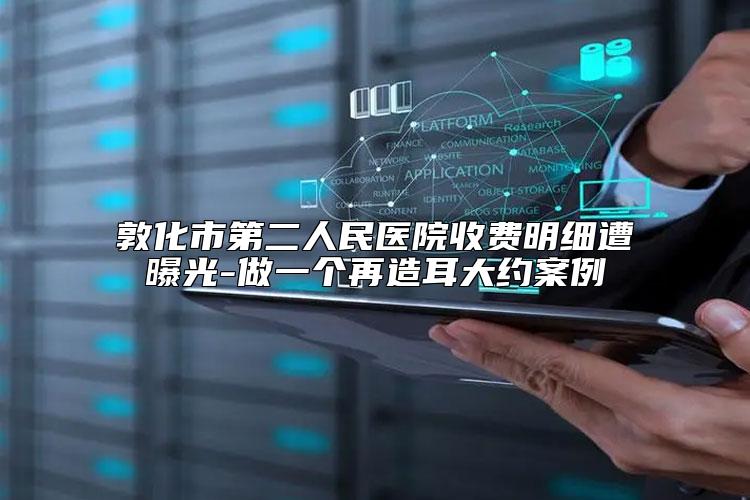 敦化市第二人民医院收费明细遭曝光-做一个再造耳大约案例