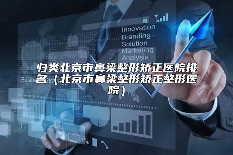 归类北京市鼻梁整形矫正医院排名（北京市鼻梁整形矫正整形医院）