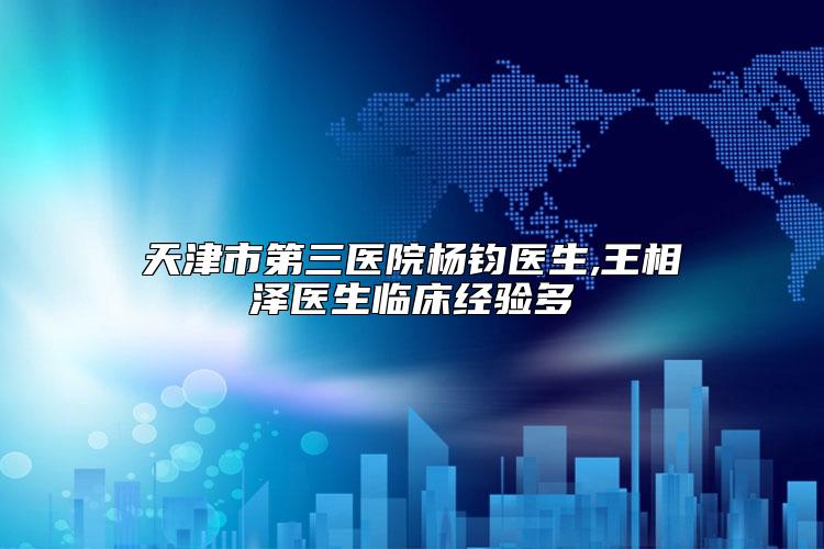天津市第三医院杨钧医生,王相泽医生临床经验多