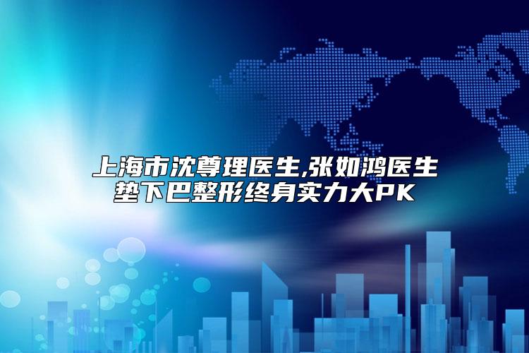 上海市沈尊理医生,张如鸿医生垫下巴整形终身实力大PK