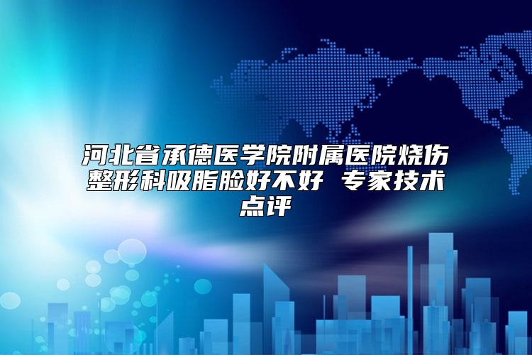 河北省承德医学院附属医院烧伤整形科吸脂脸好不好 专家技术点评