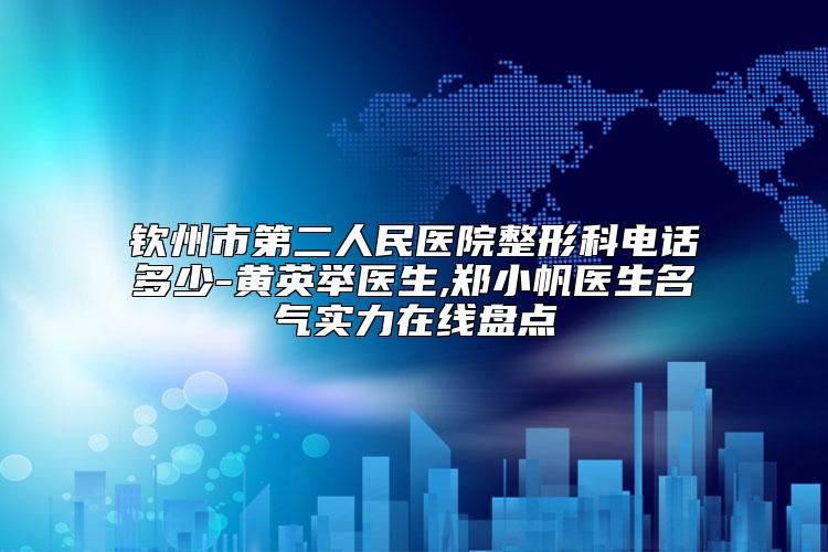钦州市第二人民医院整形科电话多少-黄英举医生,郑小帆医生名气实力在线盘点