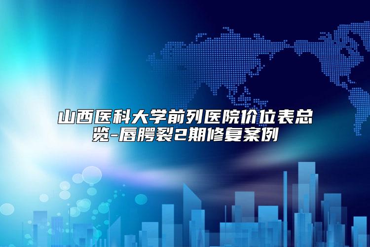 山西医科大学前列医院价位表总览-唇腭裂2期修复案例
