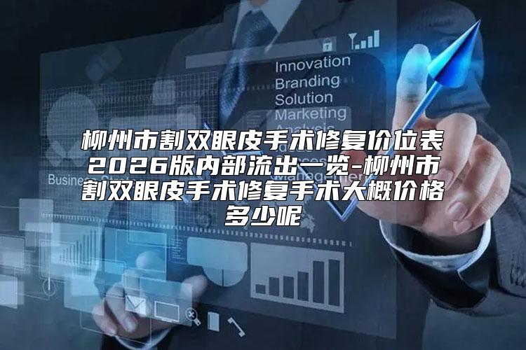 柳州市割双眼皮手术修复价位表2026版内部流出一览-柳州市割双眼皮手术修复手术大概价格多少呢