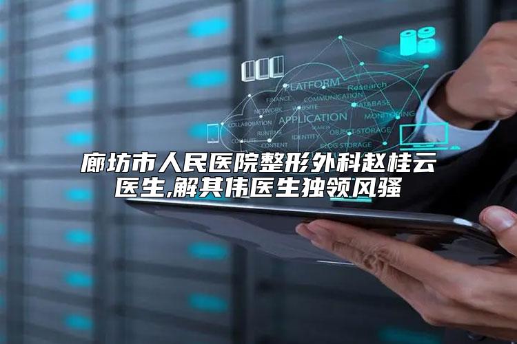 廊坊市人民医院整形外科赵桂云医生,解其伟医生独领风骚