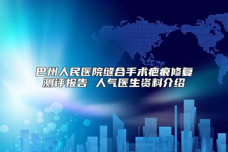 巴州人民医院缝合手术疤痕修复测评报告 人气医生资料介绍