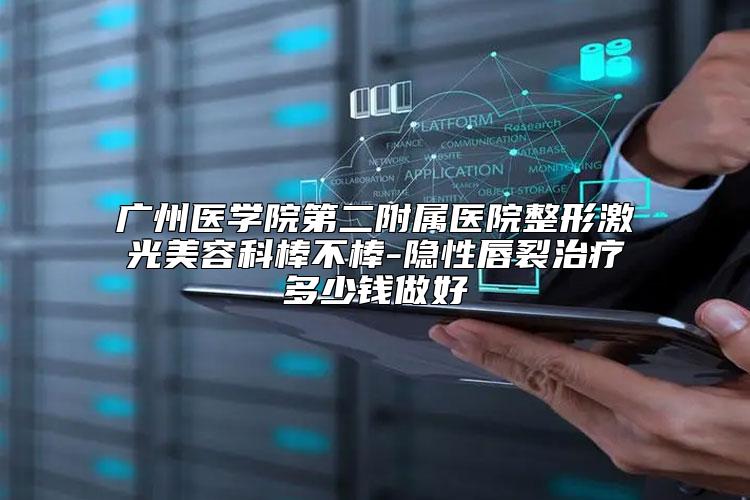 广州医学院第二附属医院整形激光美容科棒不棒-隐性唇裂治疗多少钱做好