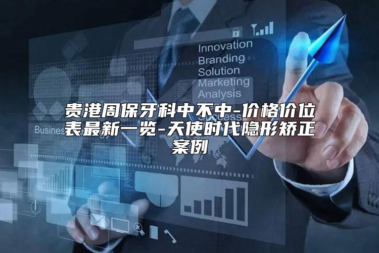 贵港周保牙科中不中-价格价位表最新一览-天使时代隐形矫正案例