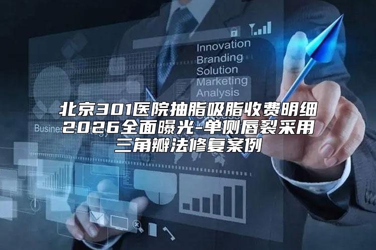 北京301医院抽脂吸脂收费明细2026全面曝光-单侧唇裂采用三角瓣法修复案例