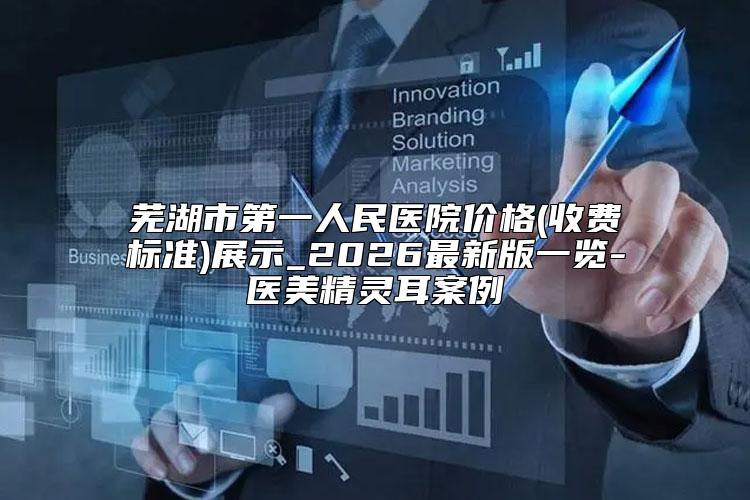 芜湖市第一人民医院价格(收费标准)展示_2026最新版一览-医美精灵耳案例
