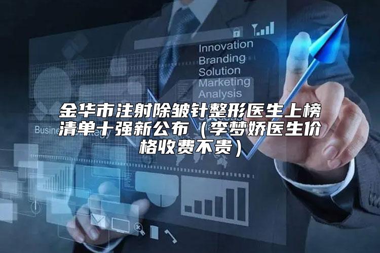 金华市注射除皱针整形医生上榜清单十强新公布（李梦娇医生价格收费不贵）