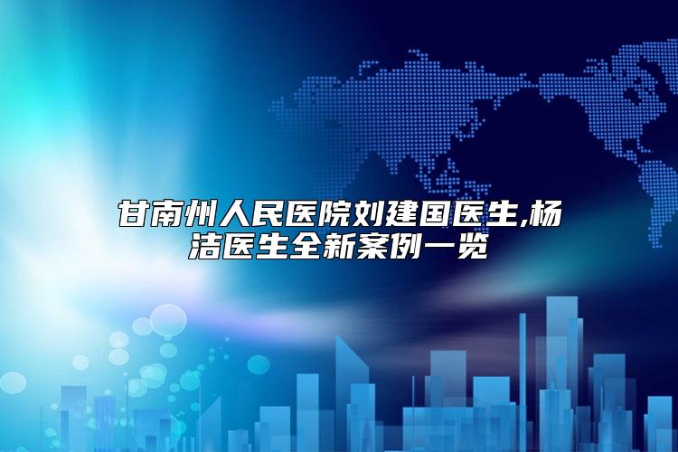 甘南州人民医院刘建国医生,杨洁医生全新案例一览