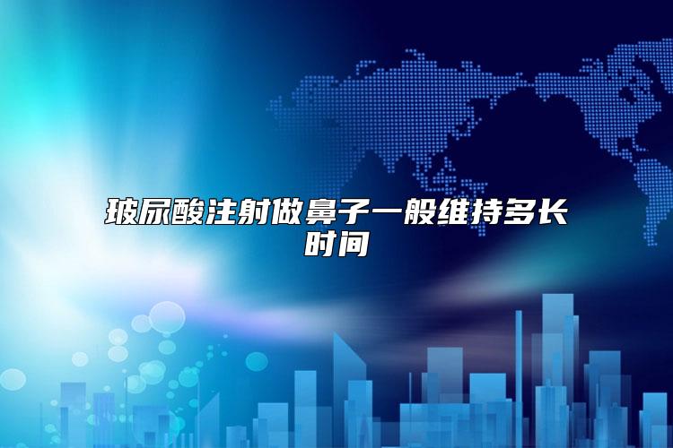 玻尿酸注射做鼻子一般维持多长时间
