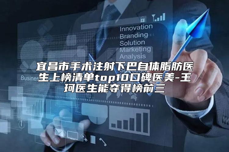 宜昌市手术注射下巴自体脂肪医生上榜清单top10口碑医美-王珂医生能夺得榜前三
