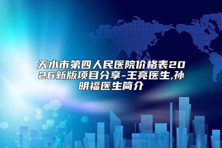 天水市第四人民医院价格表2026新版项目分享-王亮医生,孙明福医生简介