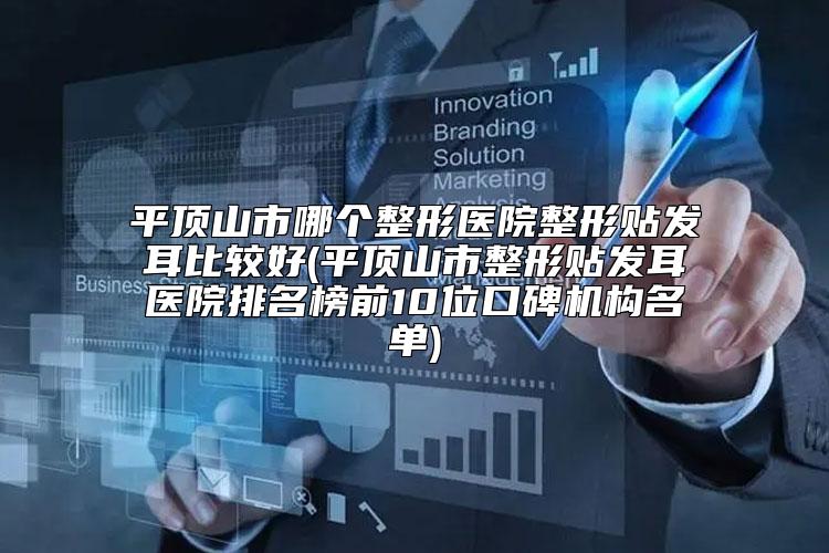 平顶山市哪个整形医院整形贴发耳比较好(平顶山市整形贴发耳医院排名榜前10位口碑机构名单)