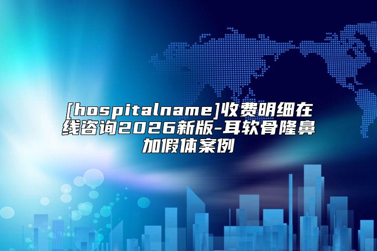 [hospitalname]收费明细在线咨询2026新版-耳软骨隆鼻加假体案例