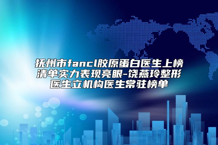 抚州市fancl胶原蛋白医生上榜清单实力表现亮眼-饶燕玲整形医生立机构医生常驻榜单