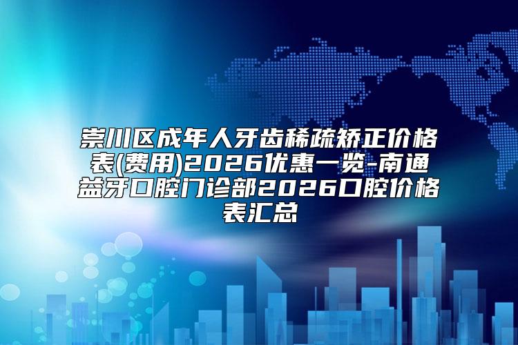 崇川区成年人牙齿稀疏矫正价格表(费用)2026优惠一览-南通益牙口腔门诊部2026口腔价格表汇总