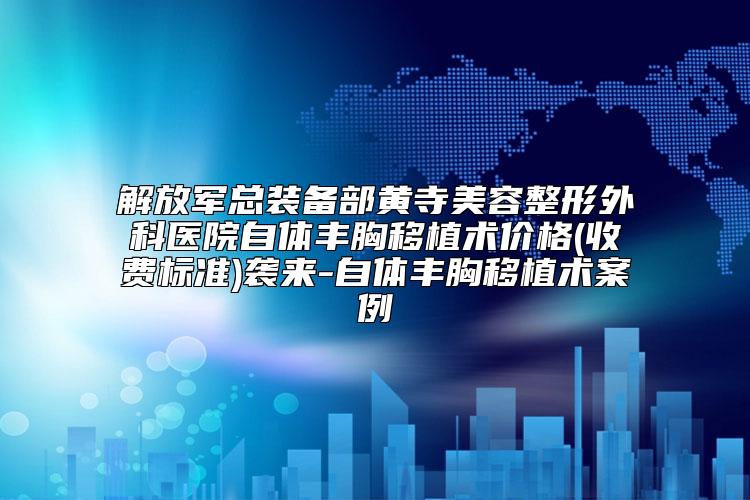 解放军总装备部黄寺美容整形外科医院自体丰胸移植术价格(收费标准)袭来-自体丰胸移植术案例