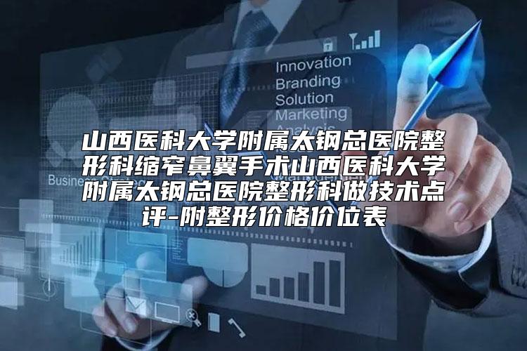 山西医科大学附属太钢总医院整形科缩窄鼻翼手术山西医科大学附属太钢总医院整形科做技术点评-附整形价格价位表