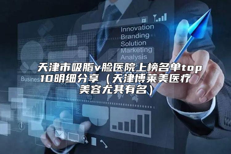 天津市吸脂v脸医院上榜名单top10明细分享（天津博莱美医疗美容尤其有名）