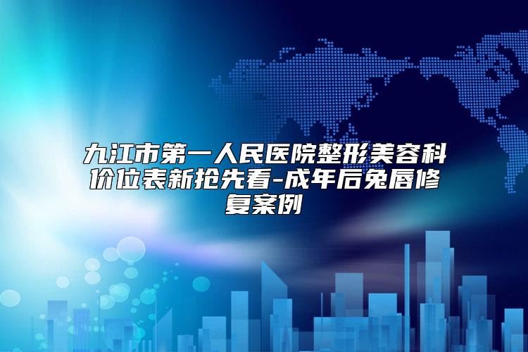 九江市第一人民医院整形美容科价位表新抢先看-成年后兔唇修复案例