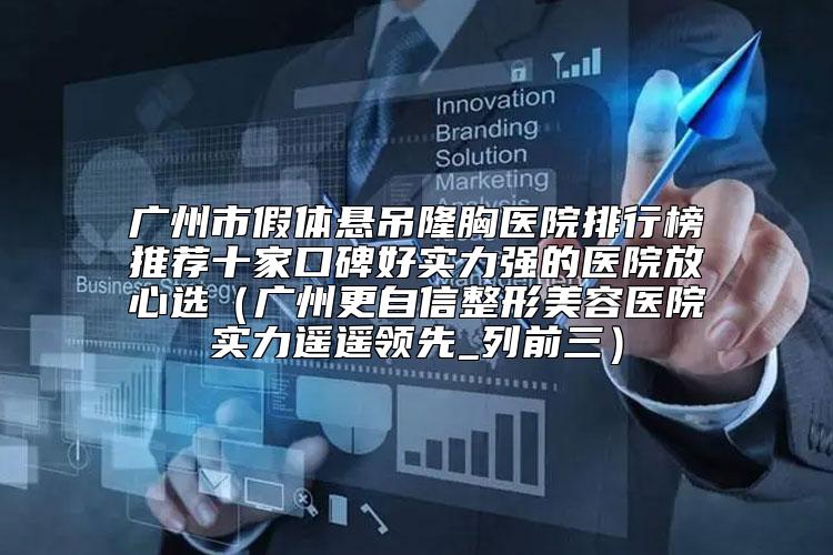 广州市假体悬吊隆胸医院排行榜推荐十家口碑好实力强的医院放心选（广州更自信整形美容医院实力遥遥领先_列前三）