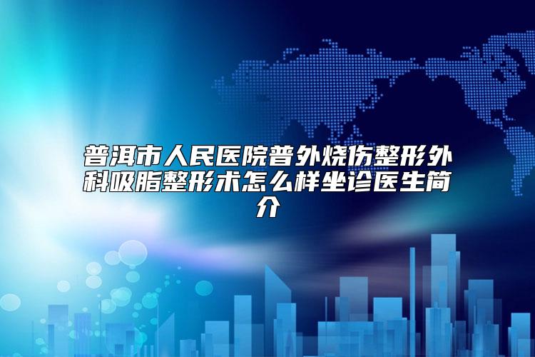 普洱市人民医院普外烧伤整形外科吸脂整形术怎么样坐诊医生简介