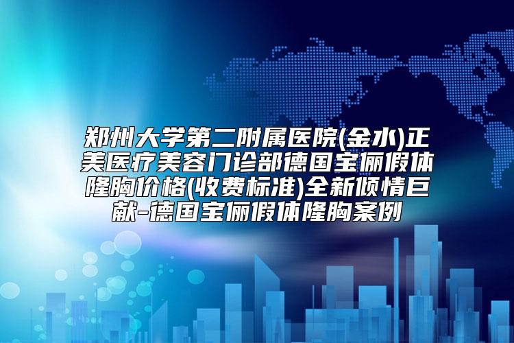 郑州大学第二附属医院(金水)正美医疗美容门诊部德国宝俪假体隆胸价格(收费标准)全新倾情巨献-德国宝俪假体隆胸案例