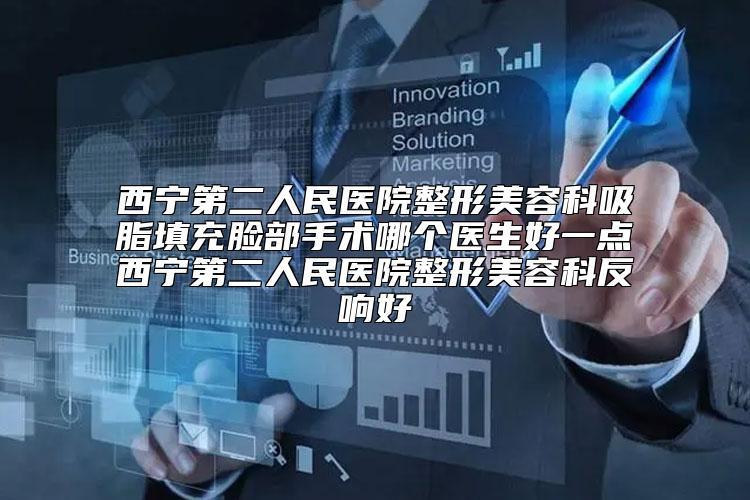 西宁第二人民医院整形美容科吸脂填充脸部手术哪个医生好一点西宁第二人民医院整形美容科反响好