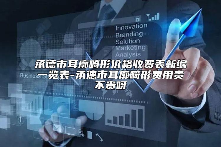 承德市耳廓畸形价格收费表新编一览表-承德市耳廓畸形费用贵不贵呀