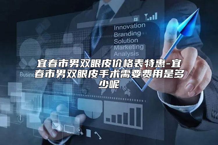 宜春市男双眼皮价格表特惠-宜春市男双眼皮手术需要费用是多少呢