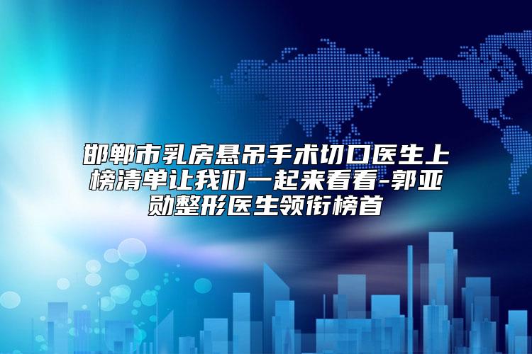 邯郸市乳房悬吊手术切口医生上榜清单让我们一起来看看-郭亚勋整形医生领衔榜首