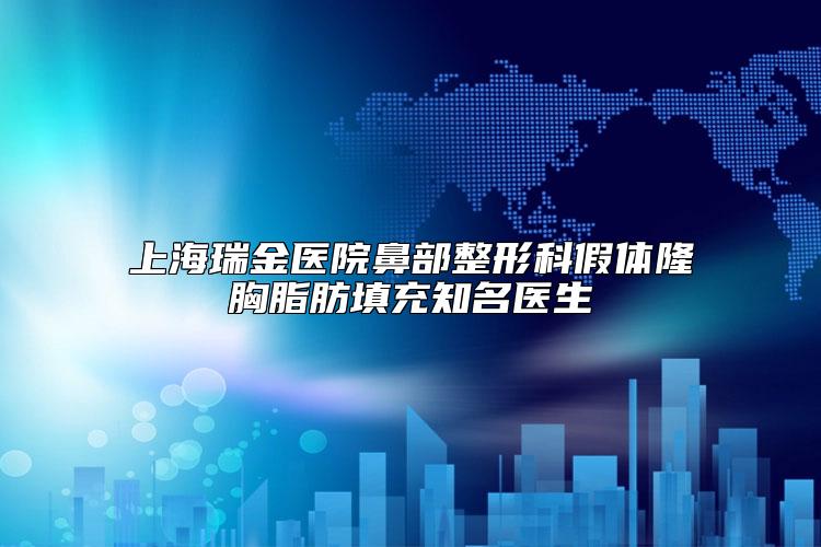 上海瑞金医院鼻部整形科假体隆胸脂肪填充知名医生