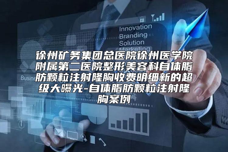 徐州矿务集团总医院徐州医学院附属第二医院整形美容科自体脂肪颗粒注射隆胸收费明细新的超级大曝光-自体脂肪颗粒注射隆胸案例