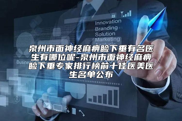 泉州市面神经麻痹睑下垂有名医生有哪位呢-泉州市面神经麻痹睑下垂专家排行榜前十佳医美医生名单公布