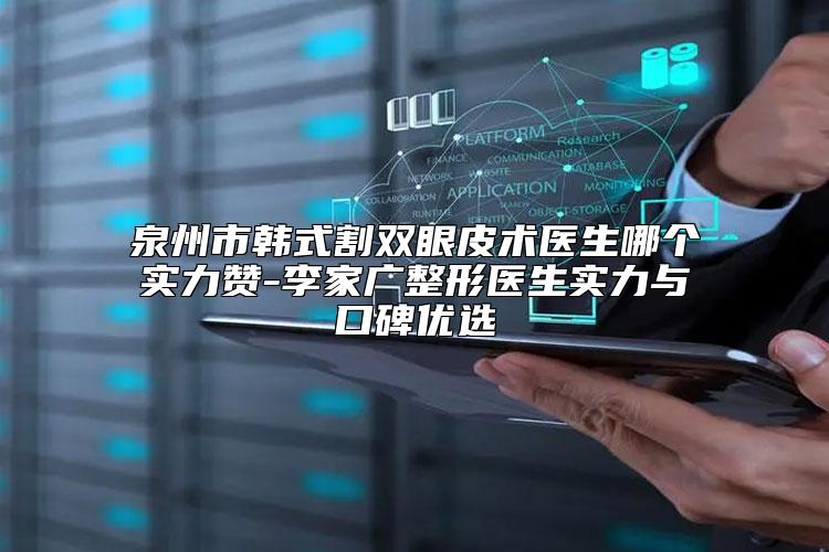 泉州市韩式割双眼皮术医生哪个实力赞-李家广整形医生实力与口碑优选