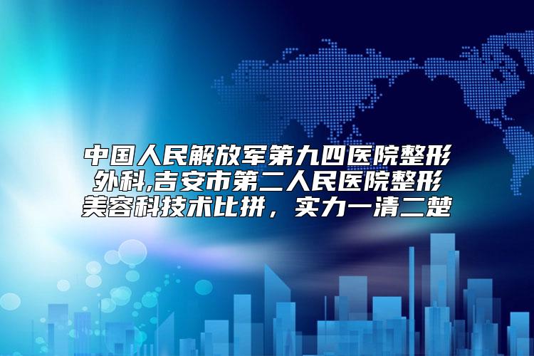 中国人民解放军第九四医院整形外科,吉安市第二人民医院整形美容科技术比拼，实力一清二楚